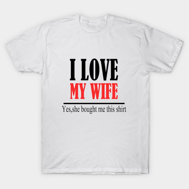 I love my wife yes she bought me this shirt T-Shirt by Rubystor